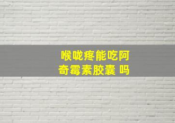 喉咙疼能吃阿奇霉素胶囊 吗